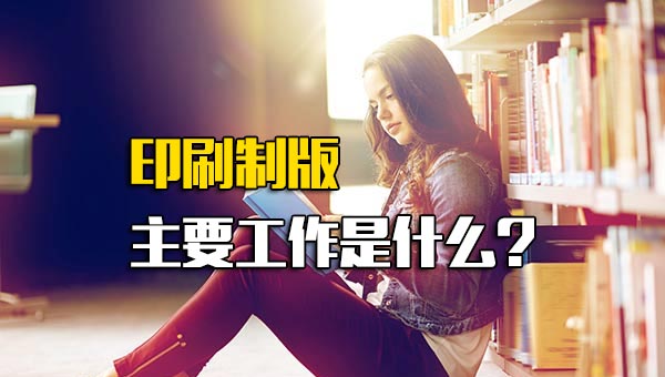 印刷制版主要工作是什么工作_印刷制版的工作描述 印刷制版主要工作是什么工作_印刷制版的工作描述