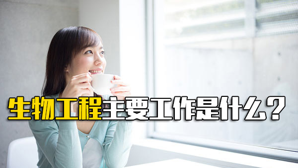生物工程主要工作是什么岗位_生物工程主要是干什么 生物工程主要工作是什么岗位_生物工程主要是干什么
