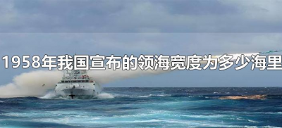 ​1958年我国宣布的领海宽度为多少海里（我国领海的宽度为几海里）