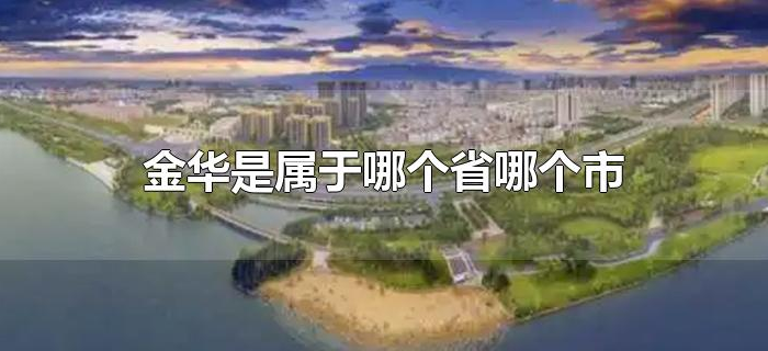 金华是属于哪个省哪个市 金华是属于哪个省哪个市