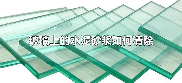玻璃上的水泥砂浆如何清除 玻璃上的水泥砂浆如何清除