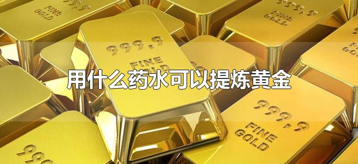 用什么药水可以提炼黄金 用什么药水可以提炼黄金