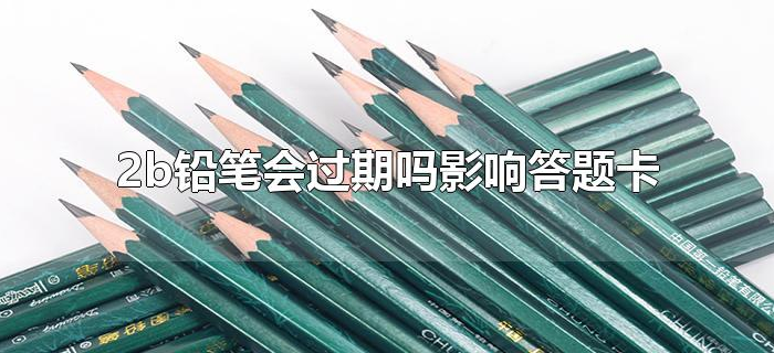 2b铅笔会过期吗影响答题卡 2b铅笔会过期吗影响答题卡