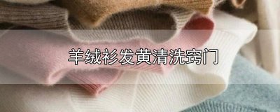 ​羊绒衫发黄怎么清洗 白色羊绒衫发黄清洗窍门