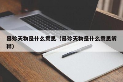 ​暴殄天物是什么意思（暴殄天物是什么意思解释）