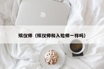 ​殡仪师（殡仪师和入殓师一样吗）