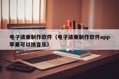 ​电子请柬制作软件（电子请柬制作软件app苹果可以换音乐）