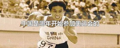 ​中国是从哪年参加奥运会的 中国在哪一年开始参加奥运会