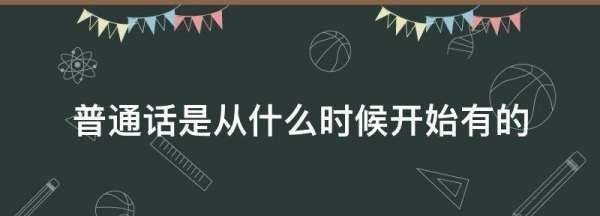 普通话是从什么时候开始有的,普通话是从什么时候开始有的知乎图1