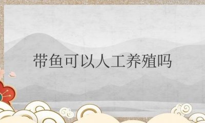 ​带鱼可以人工养殖吗（能在海里人工养殖吗）