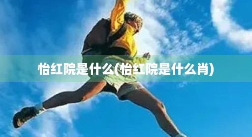 怡红院是什么(怡红院是什么肖) 怡红院是什么(怡红院是什么肖)