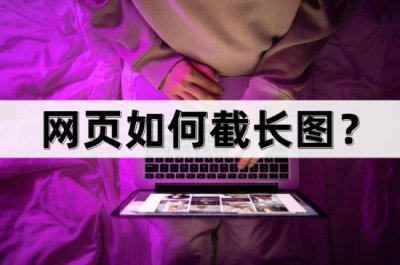 ​网页如何截屏？教你一键截取长图