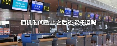 ​值机和办理托运截止时间一样吗北京 值机和办理托运截止时间一样吗怎么办