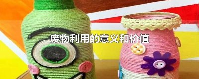 ​废物利用的意义和价值