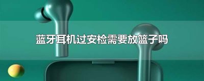 ​蓝牙耳机过安检需要放篮子吗