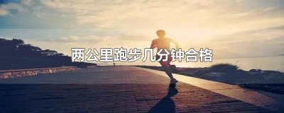 ​两公里跑步几分钟合格