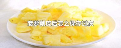 ​菠萝削皮后怎么保存过夜
