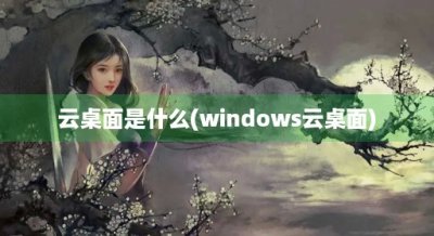 ​云桌面是什么(windows云桌面)