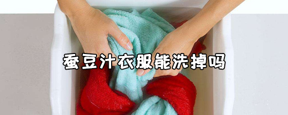 蚕豆汁衣服能洗掉吗 蚕豆汁粘在手上后要怎么洗掉