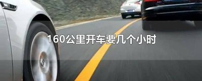 ​160公里开车要多久时间 160公里开车需要多长时间