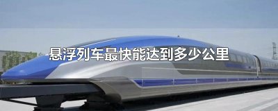 ​悬浮列车最快能达到多少公里