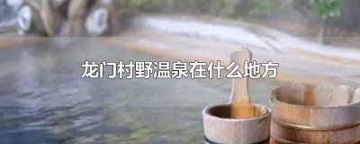 ​龙门村野温泉在什么地方