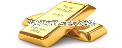 ​黄金不亮了在家怎么清洗