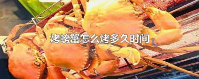 ​烤螃蟹怎么烤多久时间