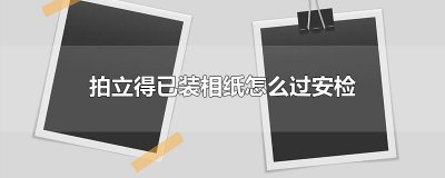 ​拍立得已装相纸怎么过安检