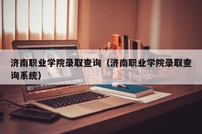 ​济南职业学院录取查询（济南职业学院录取查询系统）